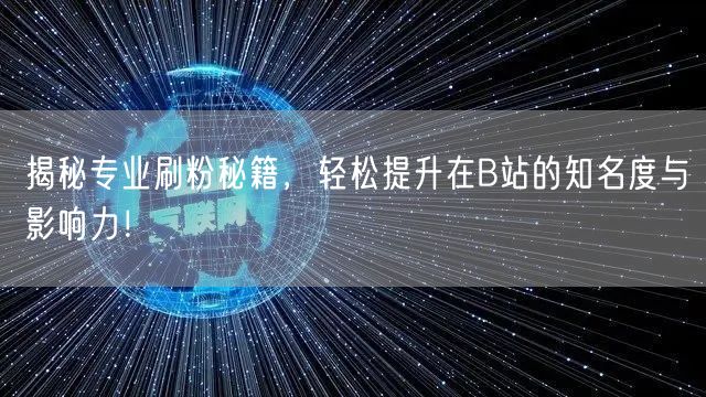 揭秘专业刷粉秘籍，轻松提升在B站的知名度