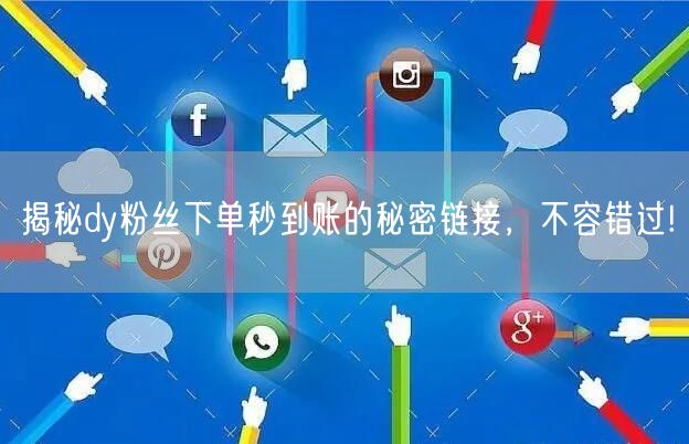 揭秘dy粉丝下单秒到账的秘密链接，不容错过!
