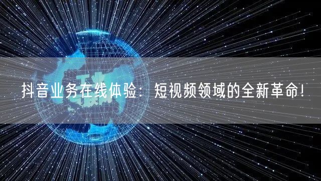 抖音业务在线体验：短视频领域的全新革命！