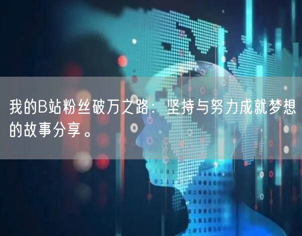 我的B站粉丝破万之路：坚持与努力成就梦想的故事分享。