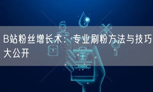 B站粉丝增长术：专业刷粉方法与技巧大公开