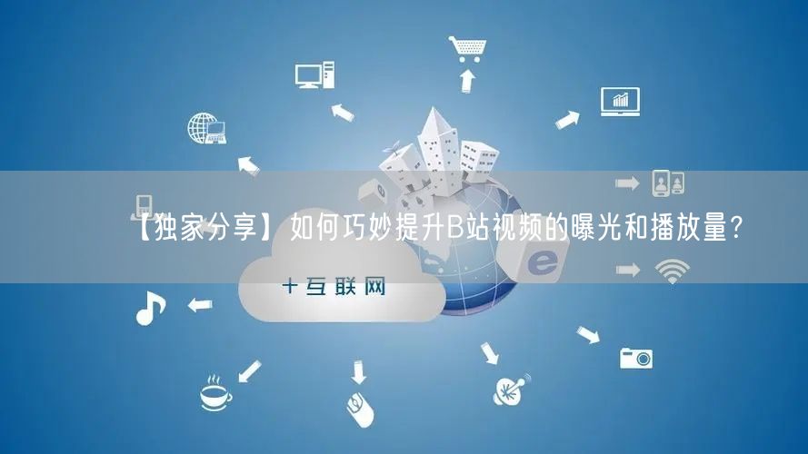 【独家分享】如何巧妙提升B站视频的曝光和播放量？
