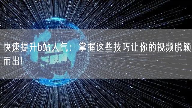 快速提升b站人气：掌握这些技巧让你的视频