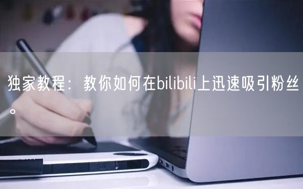 独家教程：教你如何在bilibili上迅速吸引粉丝。