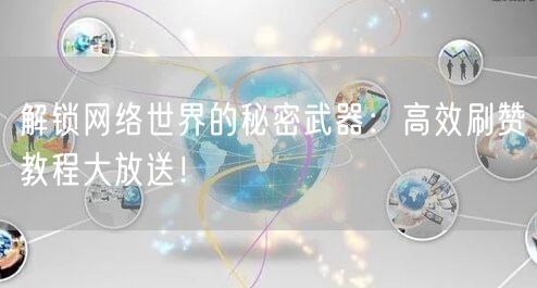 解锁网络世界的秘密武器：高效刷赞教程大放送！