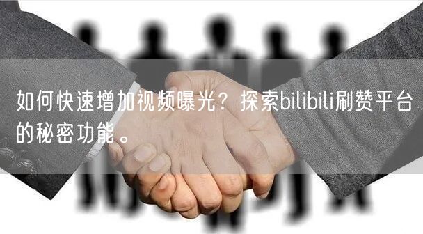 如何快速增加视频曝光？探索bilibili刷赞平台的秘密功能。
