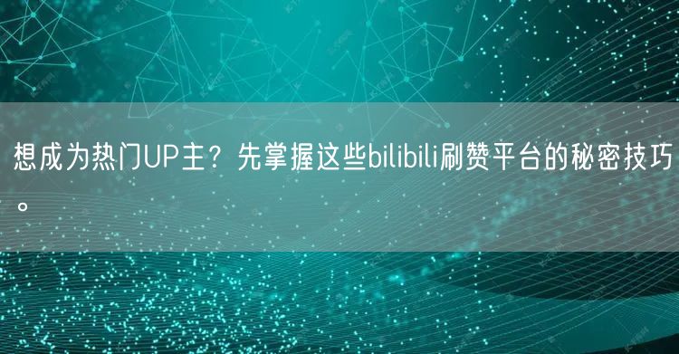 想成为热门UP主？先掌握这些bilibili刷赞平台的秘密技巧。