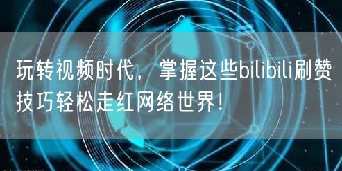 玩转视频时代，掌握这些bilibili刷赞技巧轻松走红网络世界！