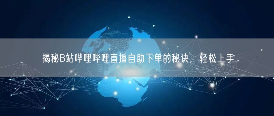 揭秘B站哔哩哔哩直播自助下单的秘诀，轻松上手