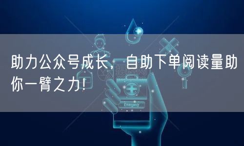 助力公众号成长，自助下单阅读量助你一臂之力！