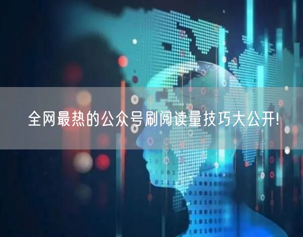 全网最热的公众号刷阅读量技巧大公开!