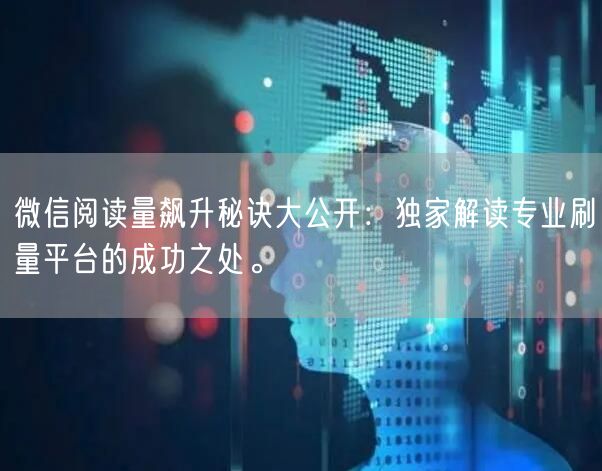 微信阅读量飙升秘诀大公开：独家解读专业刷