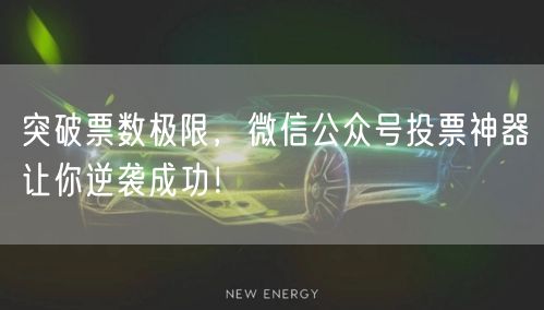 突破票数极限，微信公众号投票神器让你逆袭成功！