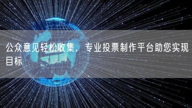 公众意见轻松收集，专业投票制作平台助您实现目标