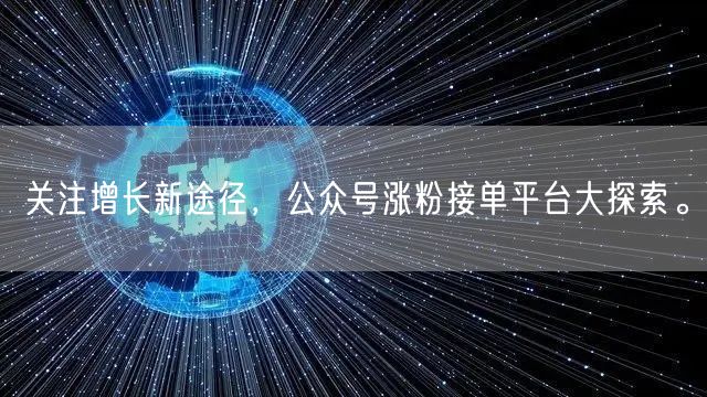 关注增长新途径，公众号涨粉接单平台大探索。