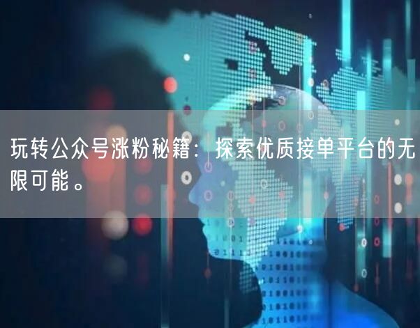 玩转公众号涨粉秘籍：探索优质接单平台的无限可能。