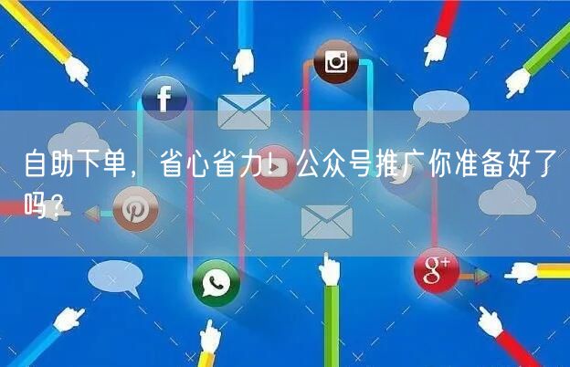 自助下单，省心省力！公众号推广你准备好了吗？