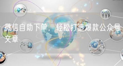 微信自助下单，轻松打造爆款公众号文章