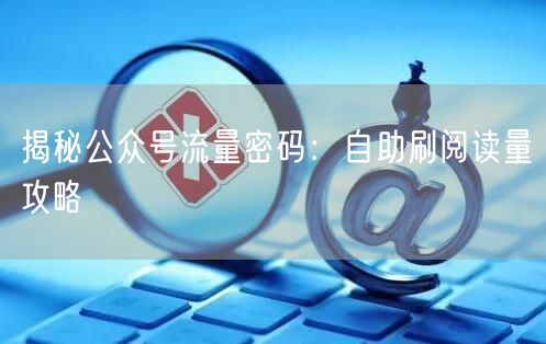 揭秘公众号流量密码：自助刷阅读量攻略