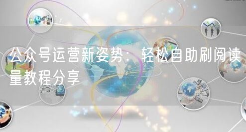 公众号运营新姿势：轻松自助刷阅读量教程分享