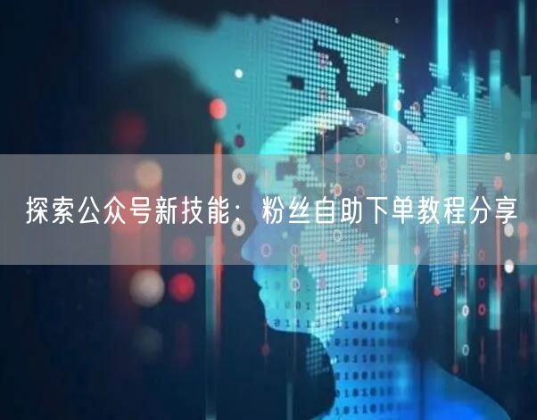 探索公众号新技能：粉丝自助下单教程分享