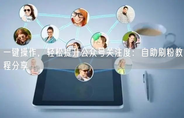 一键操作，轻松提升公众号关注度：自助刷粉教程分享
