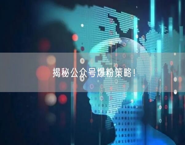 揭秘公众号爆粉策略！