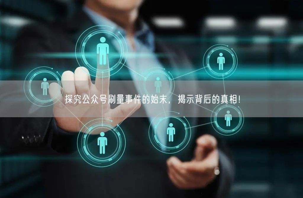 探究公众号刷量事件的始末，揭示背后的真相