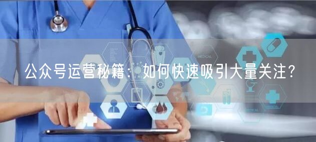 公众号运营秘籍：如何快速吸引大量关注？