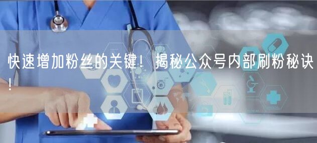 快速增加粉丝的关键！揭秘公众号内部刷粉秘诀！