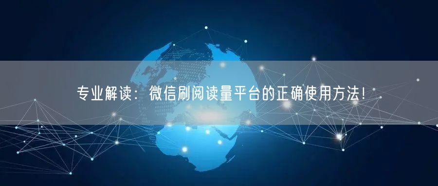 专业解读：微信刷阅读量平台的正确使用方法！