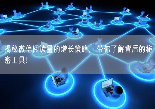 揭秘微信阅读量的增长策略，带你了解背后的秘密工具！