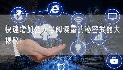 快速增加公众号阅读量的秘密武器大揭秘！
