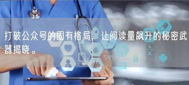 打破公众号的固有格局，让阅读量飙升的秘密武器揭晓。