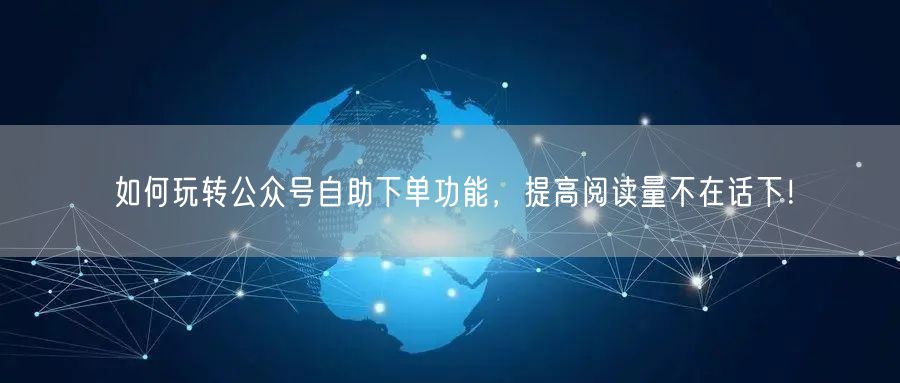如何玩转公众号自助下单功能，提高阅读量不在话下！