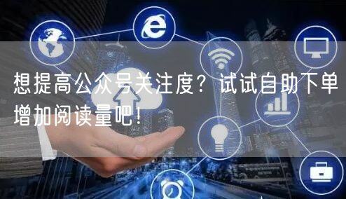 想提高公众号关注度？试试自助下单增加阅读量吧！