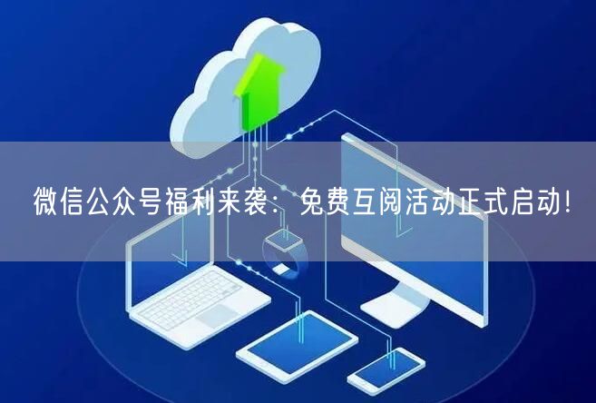 微信公众号福利来袭：免费互阅活动正式启动！