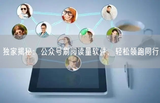 独家揭秘：公众号刷阅读量软件，轻松领跑同行