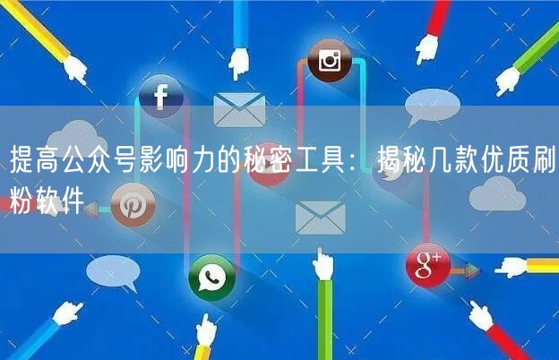 提高公众号影响力的秘密工具：揭秘几款优质刷粉软件