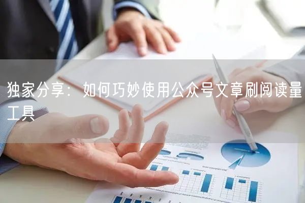 独家分享：如何巧妙使用公众号文章刷阅读量工具