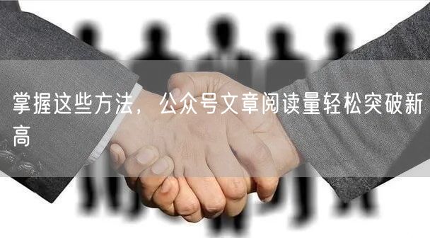掌握这些方法，公众号文章阅读量轻松突破新