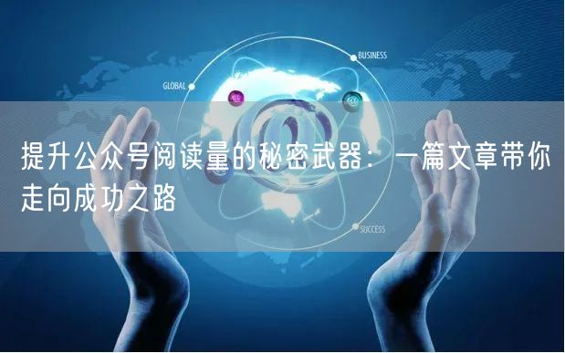 提升公众号阅读量的秘密武器：一篇文章带你